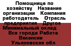 Помощница по хозяйству › Название организации ­ Компания-работодатель › Отрасль предприятия ­ Другое › Минимальный оклад ­ 1 - Все города Работа » Вакансии   . Ульяновская обл.,Барыш г.